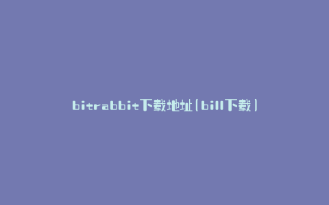 bitrabbit下载地址(bill下载)