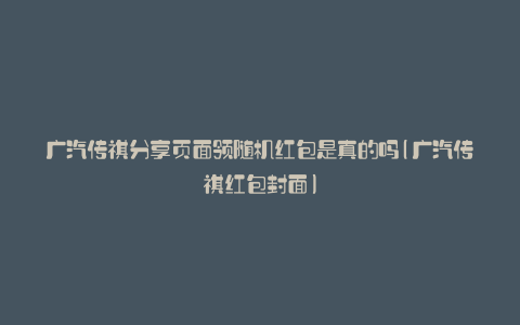 广汽传祺分享页面领随机红包是真的吗(广汽传祺红包封面)
