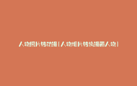人物照片转动漫(人物相片转换漫画人物)