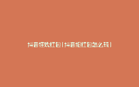 抖音狂欢红包(抖音抢红包怎么玩)