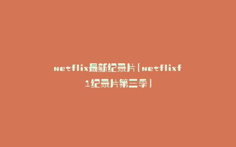 netflix最新纪录片(netflixf1纪录片第三季)