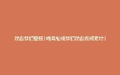 动态梦幻壁纸(唯美仙境梦幻动态视频素材)