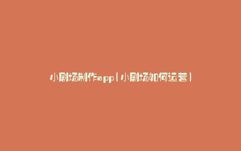 小剧场制作app(小剧场如何运营)
