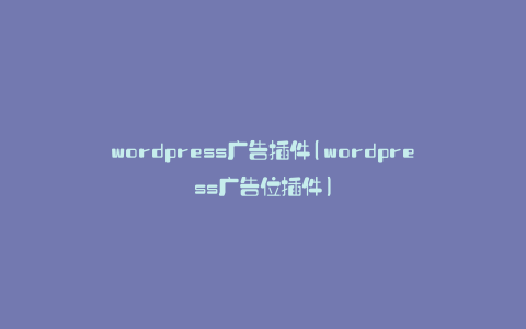 wordpress广告插件(wordpress广告位插件)