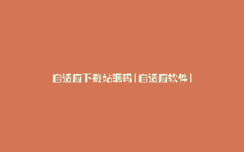 自适应下载站源码(自适应软件)
