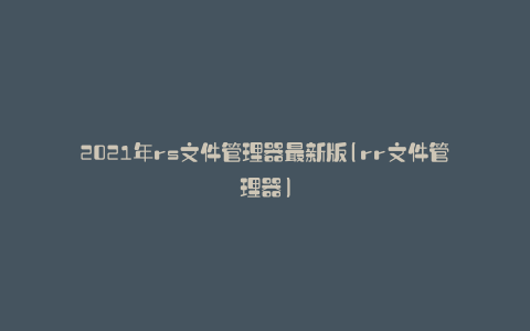 2021年rs文件管理器最新版(rr文件管理器)