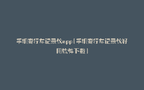 手机变行车记录仪app(手机变行车记录仪好用软件下载)