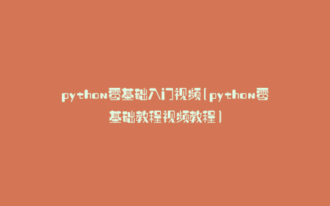 python零基础入门视频(python零基础教程视频教程)