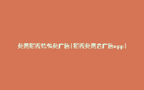 免费影视软件免广告(影视免费去广告app)