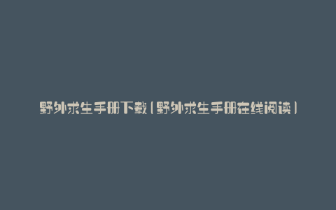 野外求生手册下载(野外求生手册在线阅读)