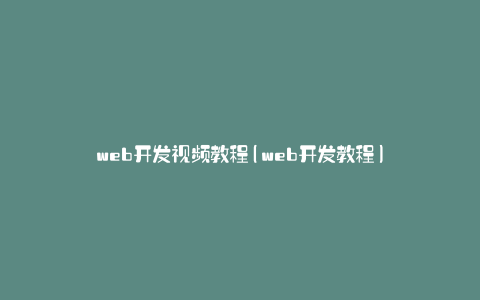 web开发视频教程(web开发教程)