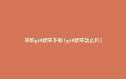 手机gif助手下载(gif助手怎么用)