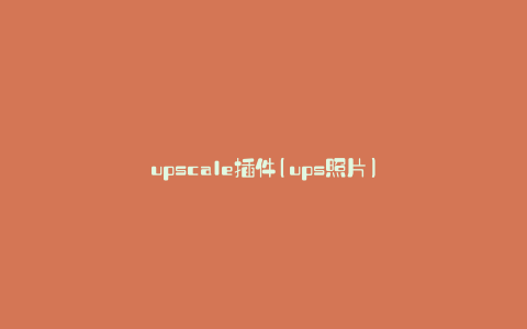 upscale插件(ups照片)