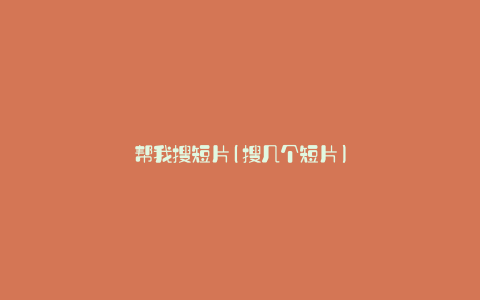 帮我搜短片(搜几个短片)