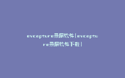 evcapture录屏软件(evcapture录屏软件下载)
