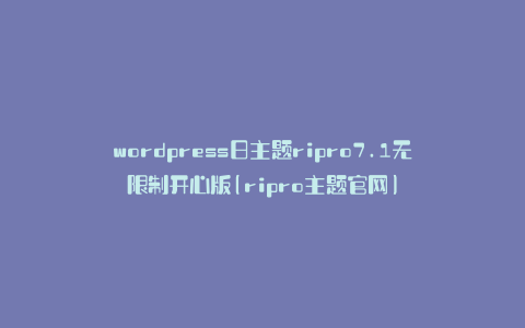 wordpress日主题ripro7.1无限制开心版(ripro主题官网)