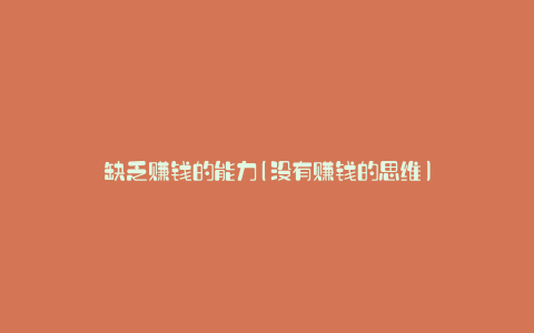 缺乏赚钱的能力(没有赚钱的思维)