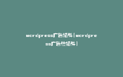 wordpress广告插件(wordpress广告位插件)