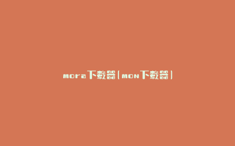 mora下载器(mon下载器)