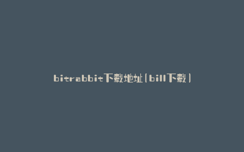 bitrabbit下载地址(bill下载)