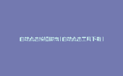 自动点击按钮脚本(自动点击工具下载)
