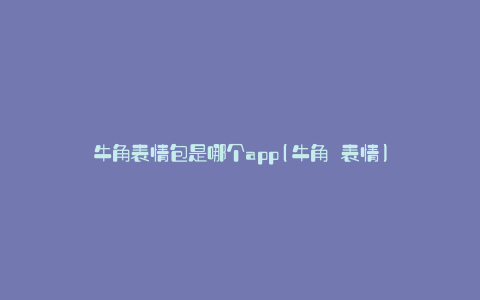 牛角表情包是哪个app(牛角 表情)