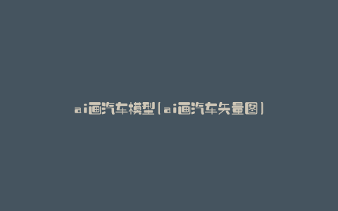 ai画汽车模型(ai画汽车矢量图)