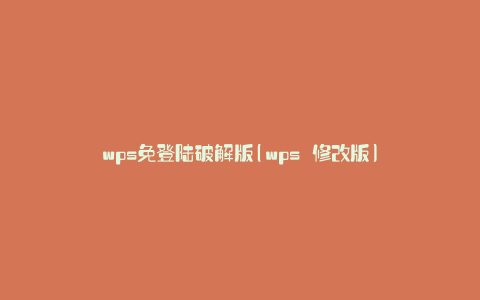 wps免登陆破解版(wps 修改版)