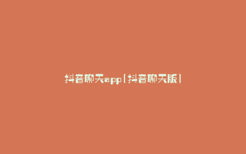 抖音聊天app(抖音聊天版)