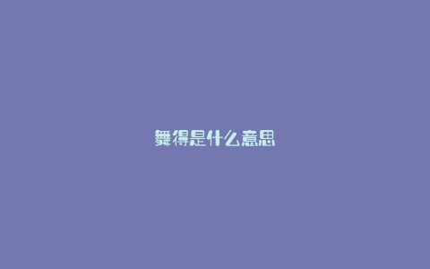 舞得是什么意思