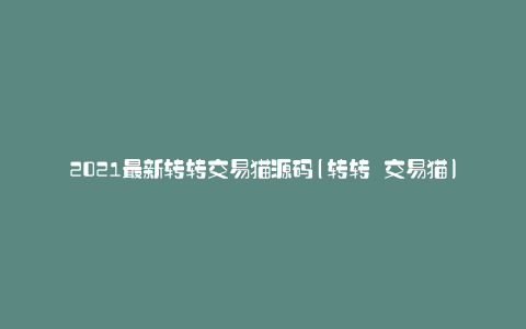 2021最新转转交易猫源码(转转 交易猫)