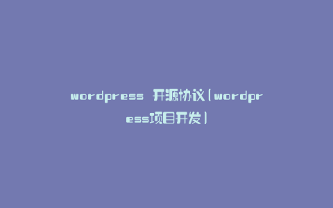 wordpress 开源协议(wordpress项目开发)