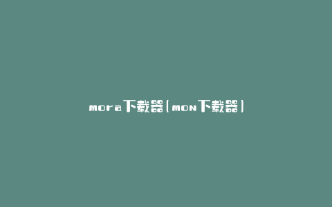 mora下载器(mon下载器)