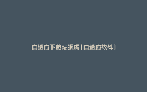 自适应下载站源码(自适应软件)