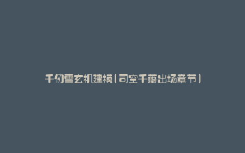 千仞雪玄机建模(司空千落出场章节)