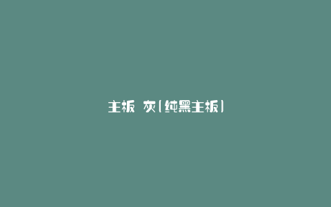 主板 灰(纯黑主板)