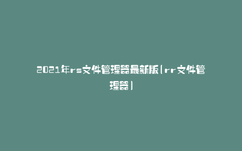 2021年rs文件管理器最新版(rr文件管理器)