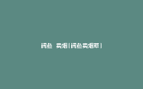 闲鱼 卖烟(闲鱼卖烟草)