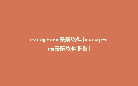 evcapture录屏软件(evcapture录屏软件下载)
