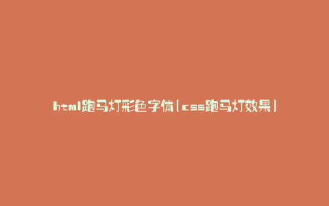 html跑马灯彩色字体(css跑马灯效果)