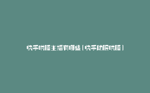 快手哄睡主播有哪些(快手助眠哄睡)