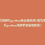 黑马程序员python就业班视频(黑马程序员python程序开发案例教程)
