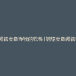 微信阅读文章挣钱的软件(微信文章阅读软件)