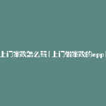 上门家政怎么玩(上门做家政的app)