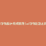 ai字体设计视频教程(ai字体包怎么用)
