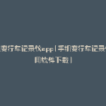手机变行车记录仪app(手机变行车记录仪好用软件下载)