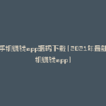 赚手机赚钱app源码下载(2021年最新手机赚钱app)