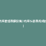 抖音快手直播录屏合集(快手抖音录视频的软件)