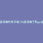 抖音采集软件下载(抖音采集工具gui版)