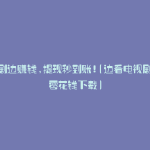 边看剧边赚钱,提现秒到账!(边看电视剧边赚零花钱下载)